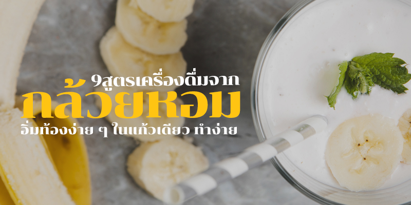 9 สูตรเครื่องดื่มจากกล้วยหอม อิ่มท้องง่าย ๆ ในแก้วเดียว ทำง่าย